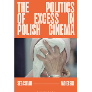 Bloomsbury Publishing PLC The Politics Of Excess In Polish Cinema Bloomsbury Publishing PLC The Politics Of Excess In Polish Cinema