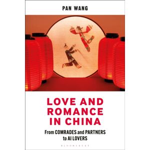 Bloomsbury Publishing PLC Love And Romance In China : From Comrades And Partners To Ai Lovers Bloomsbury Publishing PLC Love And Romance In China : From Comrades And Partners To Ai Lovers