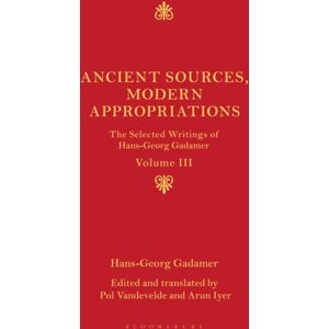 Bloomsbury Publishing PLC Ancient Sources, Modern Appropriations : The Selected Writings Of Hans-Georg Gadamer: Volume Iii Bloomsbury Publishing PLC Ancient Sources, Modern Appropriations : The Selected Writings Of Hans-Georg Gadamer: Volume Iii