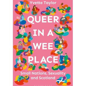 Bloomsbury Publishing PLC Queer In A Wee Place : Small Nations, Sexuality & Scotland Bloomsbury Publishing PLC Queer In A Wee Place : Small Nations, Sexuality & Scotland