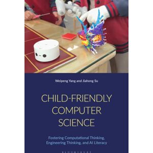 Bloomsbury Publishing PLC Child-Friendly Computer Science : Fostering Computational Thinking, Engineering Thinking, And Ai Literacy Bloomsbury Publishing PLC Child-Friendly Computer Science : Fostering Computational Thinking, Engineering Thinking, And Ai Literacy