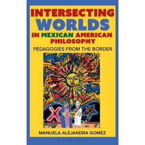 Bloomsbury Publishing PLC Intersecting Worlds In Mexican American Philosophy : Teaching And Learning From The Border Bloomsbury Publishing PLC Intersecting Worlds In Mexican American Philosophy : Teaching And Learning From The Border