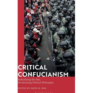 Bloomsbury Publishing PLC Critical Confucianism : Radicalizing The Dao, Decolonizing Political Philosophy Bloomsbury Publishing PLC Critical Confucianism : Radicalizing The Dao, Decolonizing Political Philosophy