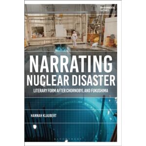 Bloomsbury Publishing PLC Narrating Nuclear Disaster : Literary Form After Chornobyl And Fukushima Bloomsbury Publishing PLC Narrating Nuclear Disaster : Literary Form After Chornobyl And Fukushima