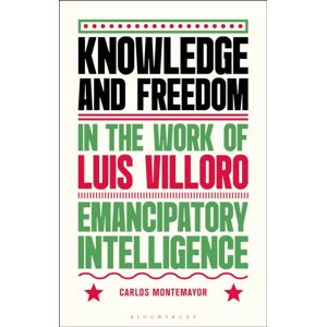 Bloomsbury Publishing PLC Knowledge And Freedom In The Work Of Luis Villoro : Emancipatory Intelligence Bloomsbury Publishing PLC Knowledge And Freedom In The Work Of Luis Villoro : Emancipatory Intelligence