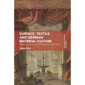 Bloomsbury Publishing PLC Surface, Textile, And German Material Culture : Bodies, Interiors, And Architecture, 1830-1914 Bloomsbury Publishing PLC Surface, Textile, And German Material Culture : Bodies, Interiors, And Architecture, 1830-1914