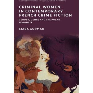 Bloomsbury Publishing PLC Criminal Women In Contemporary French Crime Fiction : Gender, Genre And The Polar Feministe Bloomsbury Publishing PLC Criminal Women In Contemporary French Crime Fiction : Gender, Genre And The Polar Feministe