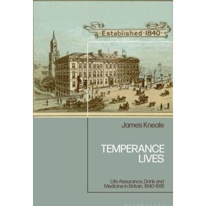 Bloomsbury Publishing PLC Temperance Lives : Life Assurance, Drink And Medicine In Britain, 1840-1918 Bloomsbury Publishing PLC Temperance Lives : Life Assurance, Drink And Medicine In Britain, 1840-1918