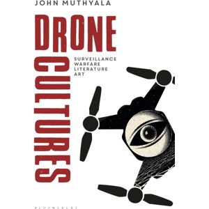 Bloomsbury Publishing PLC Drone Cultures : From Surveillance And Warfare To Literature And Art Bloomsbury Publishing PLC Drone Cultures : From Surveillance And Warfare To Literature And Art