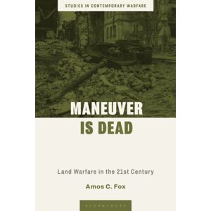 Bloomsbury Publishing PLC Maneuver Is Dead : Land Warfare In The 21st Century Bloomsbury Publishing PLC Maneuver Is Dead : Land Warfare In The 21st Century