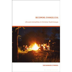 Bloomsbury Publishing PLC Becoming Evangelical : Life And Liminalities In Christian Youth Groups Bloomsbury Publishing PLC Becoming Evangelical : Life And Liminalities In Christian Youth Groups