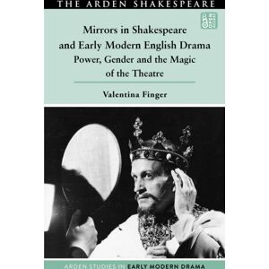 Bloomsbury Publishing PLC Mirrors In Shakespeare And Early Modern English Drama : Power, Gender And The Magic Of The Theatre Bloomsbury Publishing PLC Mirrors In Shakespeare And Early Modern English Drama : Power, Gender And The Magic Of The Theatre