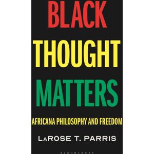 Bloomsbury Publishing PLC Black Thought Matters : Africana Philosophy And Freedom Bloomsbury Publishing PLC Black Thought Matters : Africana Philosophy And Freedom