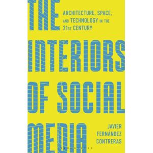 Bloomsbury Publishing PLC The Interiors Of Social Media : Architecture, Space, And Technology In The 21st Century Bloomsbury Publishing PLC The Interiors Of Social Media : Architecture, Space, And Technology In The 21st Century