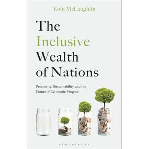 Bloomsbury Publishing PLC The Inclusive Wealth Of Nations : Prosperity, Sustainability, And The Future Of Economic Progress Bloomsbury Publishing PLC The Inclusive Wealth Of Nations : Prosperity, Sustainability, And The Future Of Economic Progress