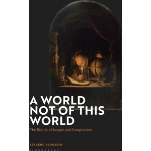 Bloomsbury Publishing PLC A World Not Of This World : The Reality Of Images And Imagination Bloomsbury Publishing PLC A World Not Of This World : The Reality Of Images And Imagination