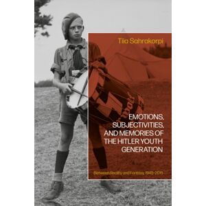 Bloomsbury Publishing PLC Emotions, Subjectivities, And Memories Of The Hitler Youth Generation : Between Reality And Fantasy, 1945–2015 Bloomsbury Publishing PLC Emotions, Subjectivities, And Memories Of The Hitler Youth Generation : Between Reality And Fantasy, 1945–2015