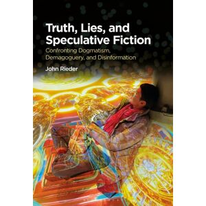 Bloomsbury Publishing PLC Truth, Lies, And Speculative Fiction : Confronting Dogmatism, Demagoguery, And Disinformation Bloomsbury Publishing PLC Truth, Lies, And Speculative Fiction : Confronting Dogmatism, Demagoguery, And Disinformation