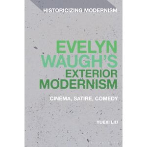 Bloomsbury Publishing PLC Evelyn Waugh'S Exterior Modernism : Cinema, Satire, Comedy Bloomsbury Publishing PLC Evelyn Waugh'S Exterior Modernism : Cinema, Satire, Comedy