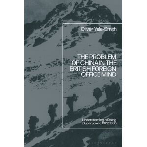 Bloomsbury Publishing PLC The Problem Of China In The British Foreign Office Mind : Understanding A Rising Superpower, 1922-1985 Bloomsbury Publishing PLC The Problem Of China In The British Foreign Office Mind : Understanding A Rising Superpower, 1922-1985