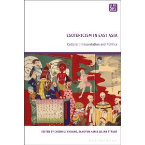Bloomsbury Publishing PLC Esotericism In East Asia : Cultural Interpretation And Politics Bloomsbury Publishing PLC Esotericism In East Asia : Cultural Interpretation And Politics