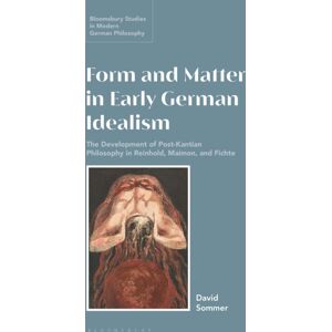Bloomsbury Publishing PLC Form And Matter In Early German Idealism : The Development Of Post-Kantian Philosophy In Reinhold, Maimon And Fichte Bloomsbury Publishing PLC Form And Matter In Early German Idealism : The Development Of Post-Kantian Philosophy In Reinhold, Maimon And Fichte