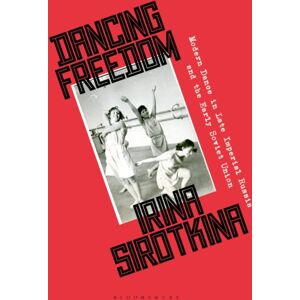 Bloomsbury Publishing PLC Dancing Freedom : Modern Dance In Late Imperial Russia And The Early Soviet Union Bloomsbury Publishing PLC Dancing Freedom : Modern Dance In Late Imperial Russia And The Early Soviet Union