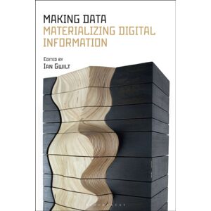 Bloomsbury Publishing PLC Making Data : Materializing Digital Information Bloomsbury Publishing PLC Making Data : Materializing Digital Information