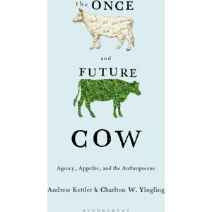 Bloomsbury Publishing PLC The Once And Future Cow : Agency, Appetite, And The Anthropocene Bloomsbury Publishing PLC The Once And Future Cow : Agency, Appetite, And The Anthropocene