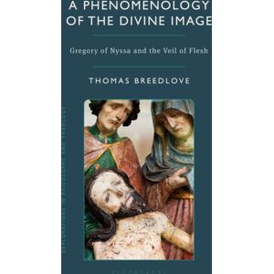 Bloomsbury Publishing PLC A Phenomenology Of The Divine Image : Gregory Of Nyssa And The Veil Of Flesh Bloomsbury Publishing PLC A Phenomenology Of The Divine Image : Gregory Of Nyssa And The Veil Of Flesh
