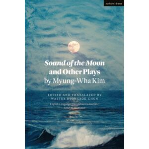 Bloomsbury Publishing PLC Sound Of The Moon And Other Plays By Myung-Wha Kim Bloomsbury Publishing PLC Sound Of The Moon And Other Plays By Myung-Wha Kim
