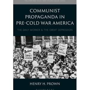 Bloomsbury Publishing PLC Communist Propaganda In Pre-Cold War America : The Daily Worker And The Great Depression Bloomsbury Publishing PLC Communist Propaganda In Pre-Cold War America : The Daily Worker And The Great Depression