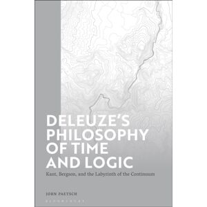 Bloomsbury Publishing PLC Deleuze’s Philosophy Of Time And Logic : Kant, Bergson, And The Labyrinth Of The Continuum Bloomsbury Publishing PLC Deleuze’s Philosophy Of Time And Logic : Kant, Bergson, And The Labyrinth Of The Continuum