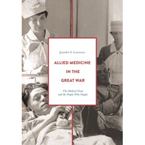Bloomsbury Publishing PLC Allied Medicine In The Great War : The Medical Front And The People Who Fought Bloomsbury Publishing PLC Allied Medicine In The Great War : The Medical Front And The People Who Fought