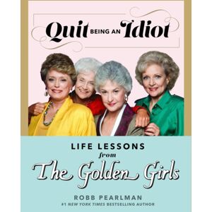 Hyperion Quit Being An Idiot : Life Lessons From The Golden Girls Hyperion Quit Being An Idiot : Life Lessons From The Golden Girls