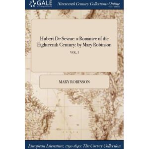 Gale Ncco, Print Editions Hubert De Sevrac : A Romance Of The Eighteenth Century: By Mary Robinson; Vol. I Gale Ncco, Print Editions Hubert De Sevrac : A Romance Of The Eighteenth Century: By Mary Robinson; Vol. I