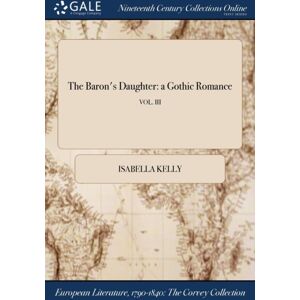 Gale Ncco, Print Editions The Baron'S Daughter : A Gothic Romance; Vol. Iii Gale Ncco, Print Editions The Baron'S Daughter : A Gothic Romance; Vol. Iii