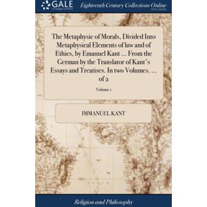 Gale Ecco, Print Editions The Metaphysic Of Morals, Divided Into Metaphysical Elements Of Law And Of Ethics, By Emanuel Kant ... From The German By The Translator Of Kant'S Essays And Treatises. In Two Volumes. ... Of 2; Volum Gale Ecco, Print Editions The Metaphysic Of Morals, Divided Into Metaphysical Elements Of Law And Of Ethics, By Emanuel Kant ... From The German By The Translator Of Kant'S Essays And Treatises. In Two Volumes. ... Of 2; Volum