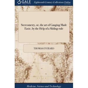 Gale Ecco, Print Editions Stereometry, Or, The Art Of Gauging Made Easie, By The Help Of A Sliding-Rule : ... With An Appendix Of Conick Sections: ... The Eighth Edition, Carefully Corrected. To Which Are Added Several Tab Gale Ecco, Print Editions Stereometry, Or, The Art Of Gauging Made Easie, By The Help Of A Sliding-Rule : ... With An Appendix Of Conick Sections: ... The Eighth Edition, Carefully Corrected. To Which Are Added Several Tab