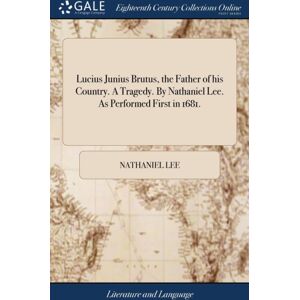 Gale Ecco, Print Editions Lucius Junius Brutus, The Father Of His Country. A Tragedy. By Nathaniel Lee. As Performed First In 1681. Gale Ecco, Print Editions Lucius Junius Brutus, The Father Of His Country. A Tragedy. By Nathaniel Lee. As Performed First In 1681.