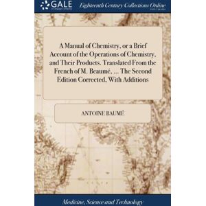 Gale Ecco, Print Editions A Manual Of Chemistry, Or A Brief Account Of The Operations Of Chemistry, And Their Products. Translated From The French Of M. Beaume, ... The Second Edition Corrected, With Additions Gale Ecco, Print Editions A Manual Of Chemistry, Or A Brief Account Of The Operations Of Chemistry, And Their Products. Translated From The French Of M. Beaume, ... The Second Edition Corrected, With Additions
