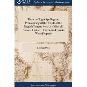 Gale Ecco, Print Editions The Art Of Right Spelling And Pronouncing All The Words Of The English Tongue Very Useful For All Persons That Are Desirous To Learn To Write Properly Gale Ecco, Print Editions The Art Of Right Spelling And Pronouncing All The Words Of The English Tongue Very Useful For All Persons That Are Desirous To Learn To Write Properly