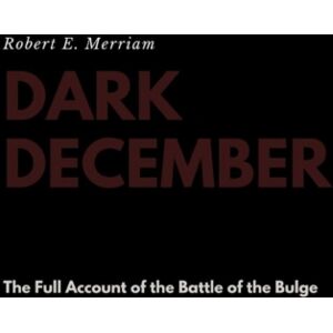Lulu.com Dark December : The Full Account Of The Battle Of The Bulge Lulu.com Dark December : The Full Account Of The Battle Of The Bulge