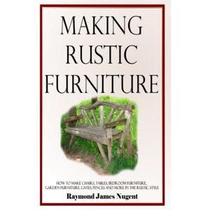 Lulu.com Making Rustic Furniture : How To Make Chairs, Tables, Bedroom Furniture, Garden Furniture, Gates, Fences And More In The Rustic Style (Hardcover) Lulu.com Making Rustic Furniture : How To Make Chairs, Tables, Bedroom Furniture, Garden Furniture, Gates, Fences And More In The Rustic Style (Hardcover)