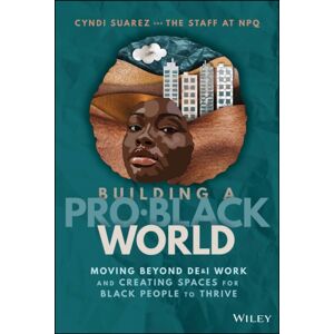 John Wiley & Sons Inc Building A Pro-Black World : Moving Beyond De&i Work And Creating Spaces For Black People To Thrive John Wiley & Sons Inc Building A Pro-Black World : Moving Beyond De&i Work And Creating Spaces For Black People To Thrive