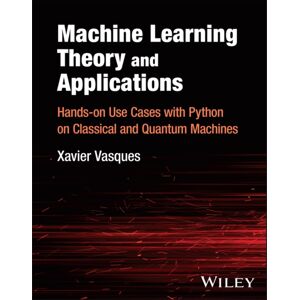 John Wiley & Sons Inc Machine Learning Theory And Applications : Hands-On Use Cases With Python On Classical And Quantum Machines John Wiley & Sons Inc Machine Learning Theory And Applications : Hands-On Use Cases With Python On Classical And Quantum Machines