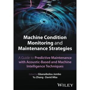 Machine Condition Monitoring And Maintenance Strategies : A Guide To Predictive Maintenance With Acoustic-Based And Machine Intelligence Techniques Machine Condition Monitoring And Maintenance Strategies : A Guide To Predictive Maintenance With Acoustic-Based And Machine Intelligence Techniques