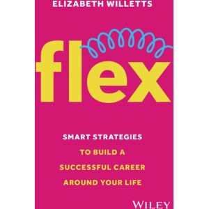 John Wiley & Sons Inc Flex : Strategies To Build A Successful Career Around Your Life John Wiley & Sons Inc Flex : Strategies To Build A Successful Career Around Your Life