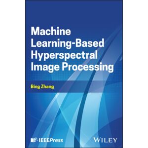 John Wiley & Sons Inc Machine Learning-Based Hyperspectral Image Processing John Wiley & Sons Inc Machine Learning-Based Hyperspectral Image Processing