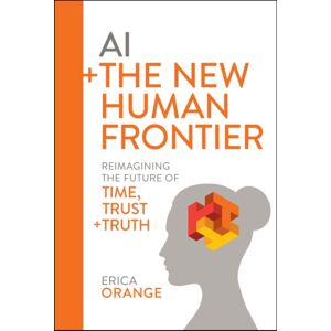 John Wiley & Sons Inc Ai + The Human Frontier : Reimagining The Future Of Time, Trust + Truth John Wiley & Sons Inc Ai + The Human Frontier : Reimagining The Future Of Time, Trust + Truth